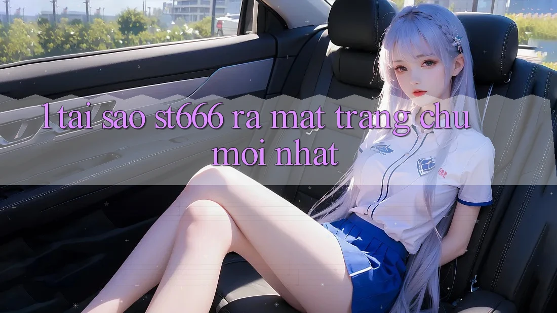 1. Tại Sao ST666 Ra Mắt Trang chủ Mới nhất?