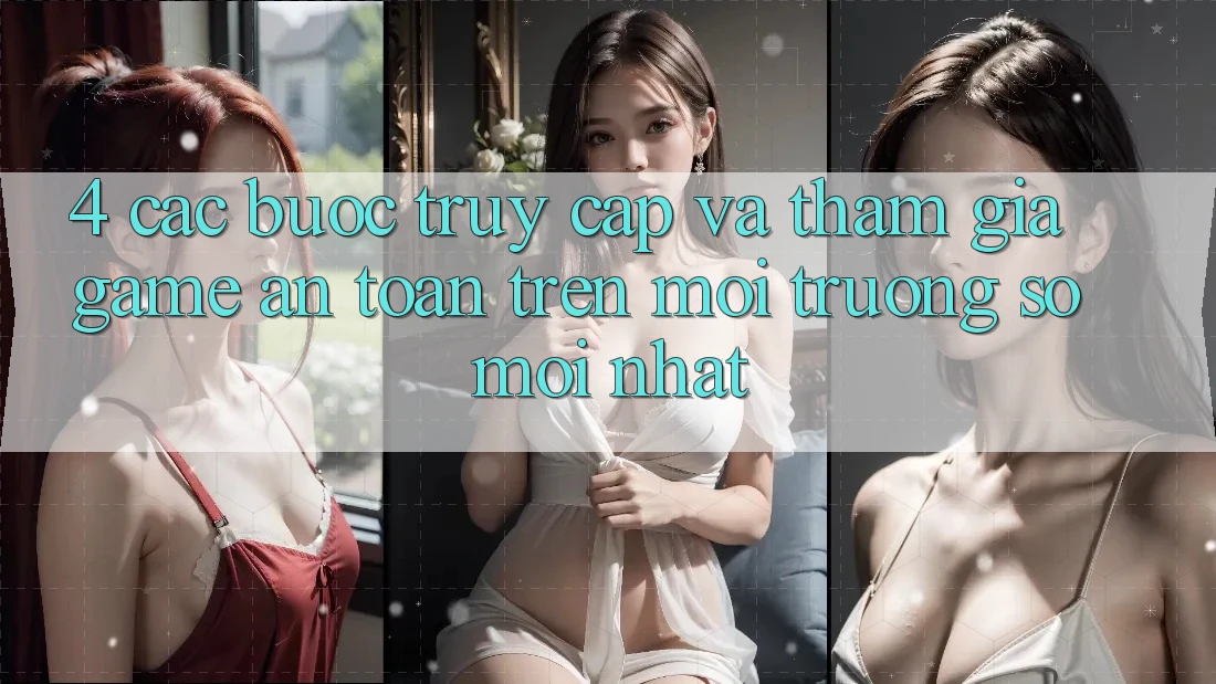 4. Các bước Truy Cập Và Tham Gia Game An Toàn Trên Môi trường số Mới nhất 4. Các bước Truy Cập Và Tham Gia Game An Toàn Trên Môi trường số Mới nhất