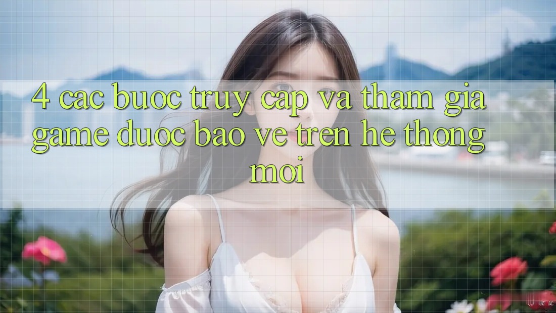 4. Các bước Truy Cập Và Tham Gia Game Được bảo vệ Trên Hệ Thống Mới
