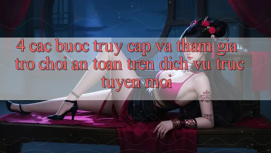 4. Các bước Truy Cập Và Tham Gia Trò chơi An Toàn Trên Dịch vụ trực tuyến Mới
