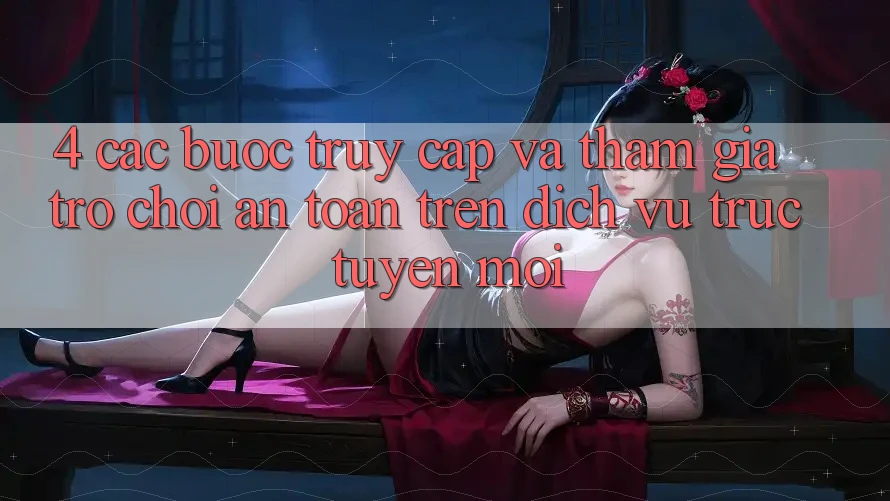 4. Các bước Truy Cập Và Tham Gia Trò chơi An Toàn Trên Dịch vụ trực tuyến Mới 4. Các bước Truy Cập Và Tham Gia Trò chơi An Toàn Trên Dịch vụ trực tuyến Mới