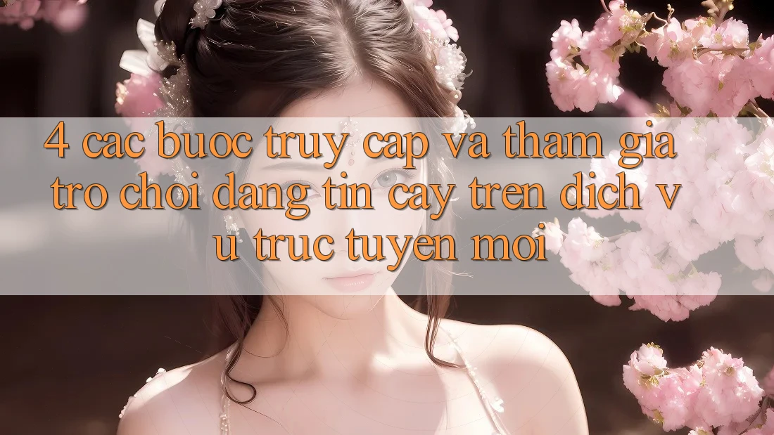 4. Các bước Truy Cập Và Tham Gia Trò chơi Đáng tin cậy Trên Dịch vụ trực tuyến Mới