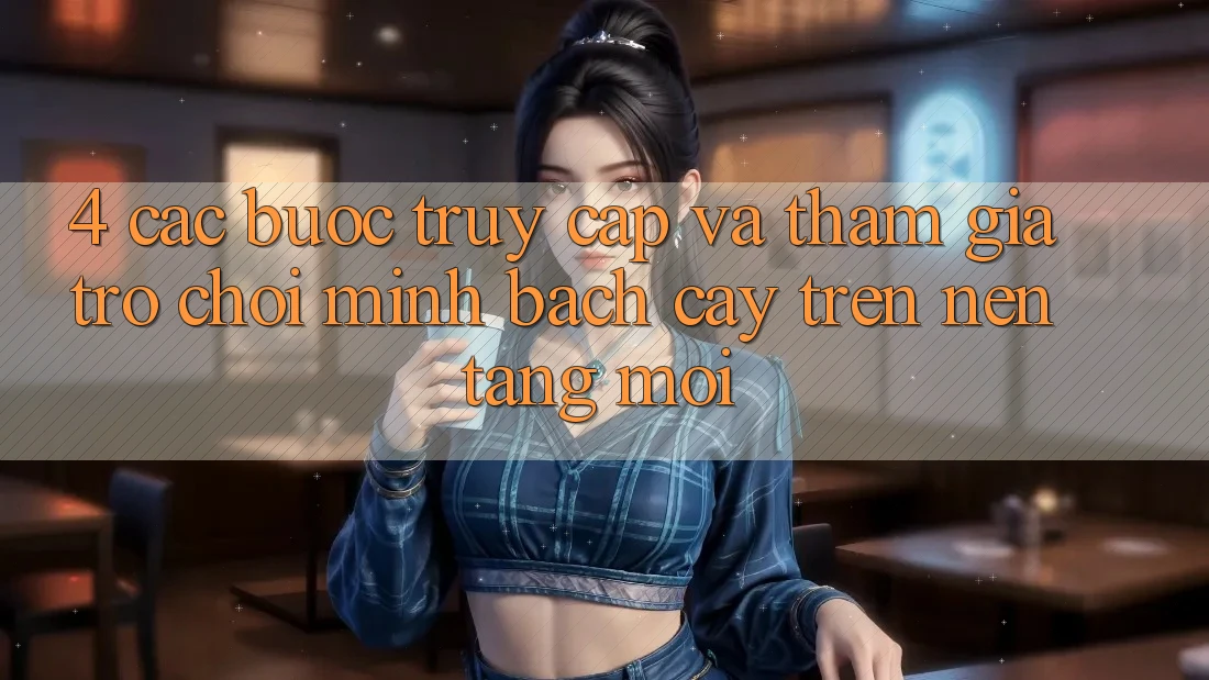 4. Các bước Truy Cập Và Tham Gia Trò chơi Minh bạch cậy Trên Nền tảng Mới