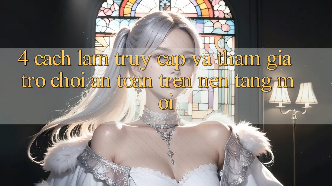 4. Cách làm Truy Cập Và Tham Gia Trò chơi An Toàn Trên Nền tảng Mới