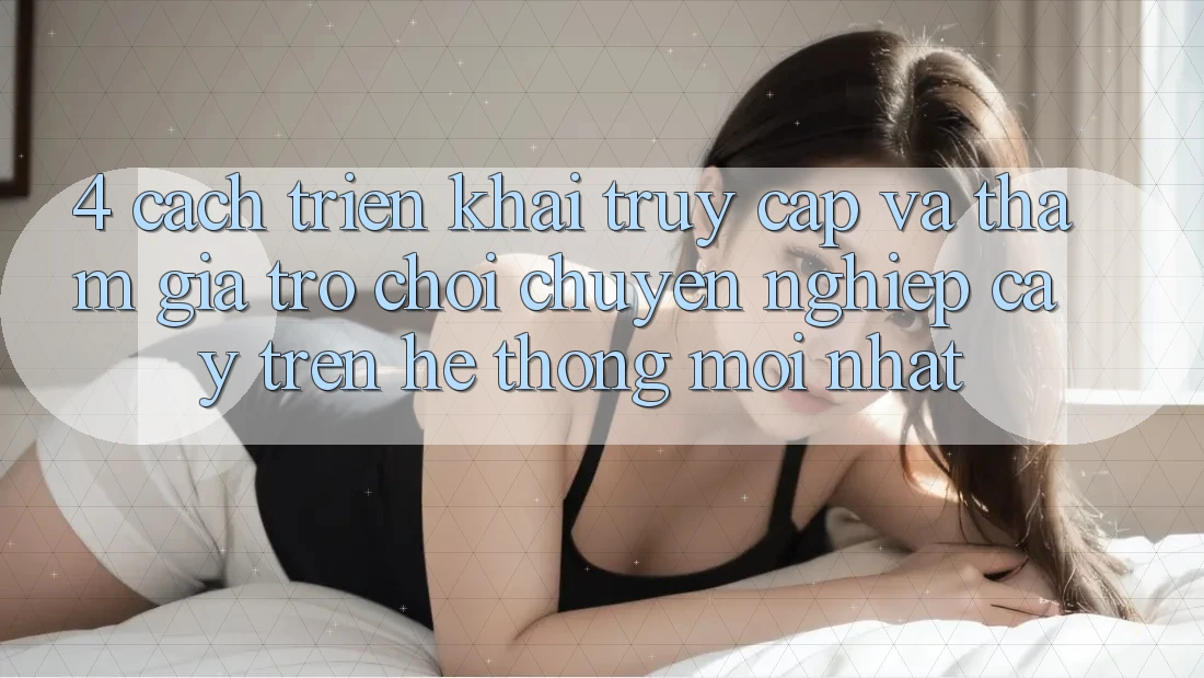 4. Cách triển khai Truy Cập Và Tham Gia Trò chơi Chuyên nghiệp cậy Trên Hệ Thống Mới nhất