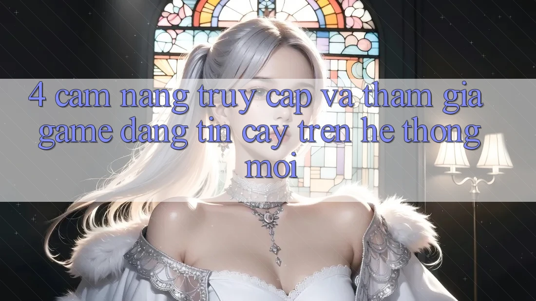 4. Cẩm nang Truy Cập Và Tham Gia Game Đáng tin cậy Trên Hệ Thống Mới
