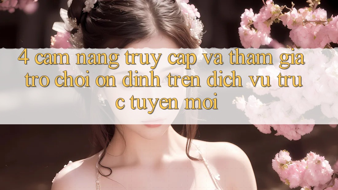 4. Cẩm nang Truy Cập Và Tham Gia Trò chơi Ổn định Trên Dịch vụ trực tuyến Mới 4. Cẩm nang Truy Cập Và Tham Gia Trò chơi Ổn định Trên Dịch vụ trực tuyến Mới