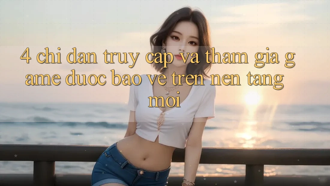 4. Chỉ dẫn Truy Cập Và Tham Gia Game Được bảo vệ Trên Nền tảng Mới
