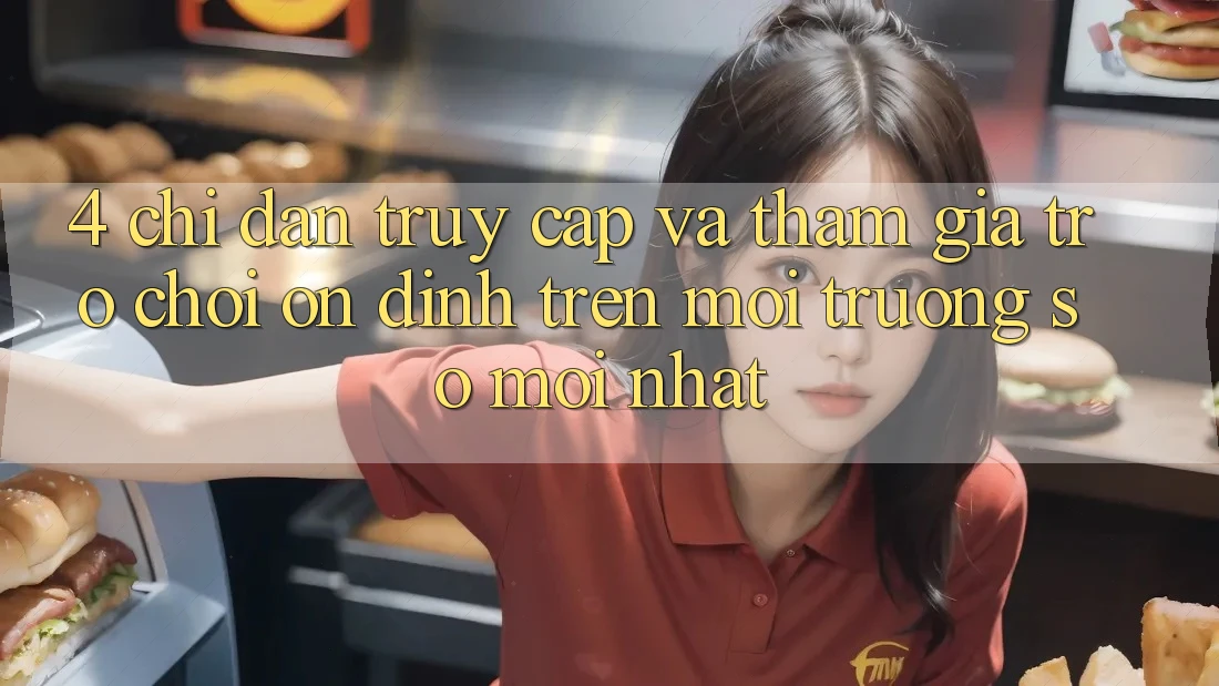 4. Chỉ dẫn Truy Cập Và Tham Gia Trò chơi Ổn định Trên Môi trường số Mới nhất