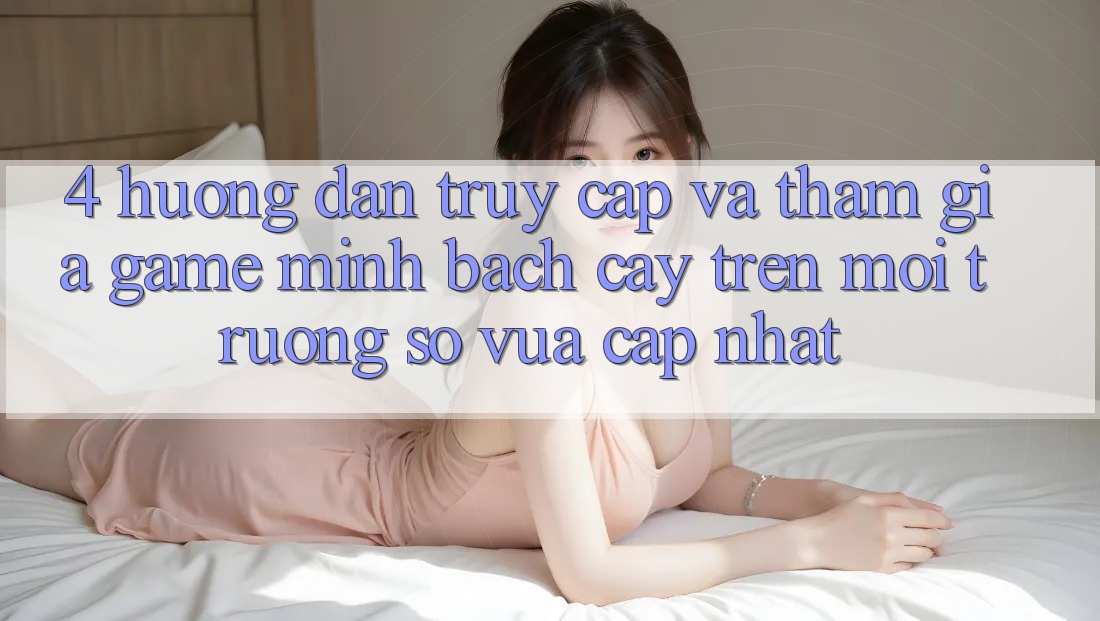 4. Hướng Dẫn Truy Cập Và Tham Gia Game Minh bạch cậy Trên Môi trường số Vừa cập nhật