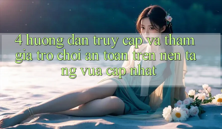 4. Hướng dẫn Truy Cập Và Tham Gia Trò chơi An Toàn Trên Nền tảng Vừa cập nhật