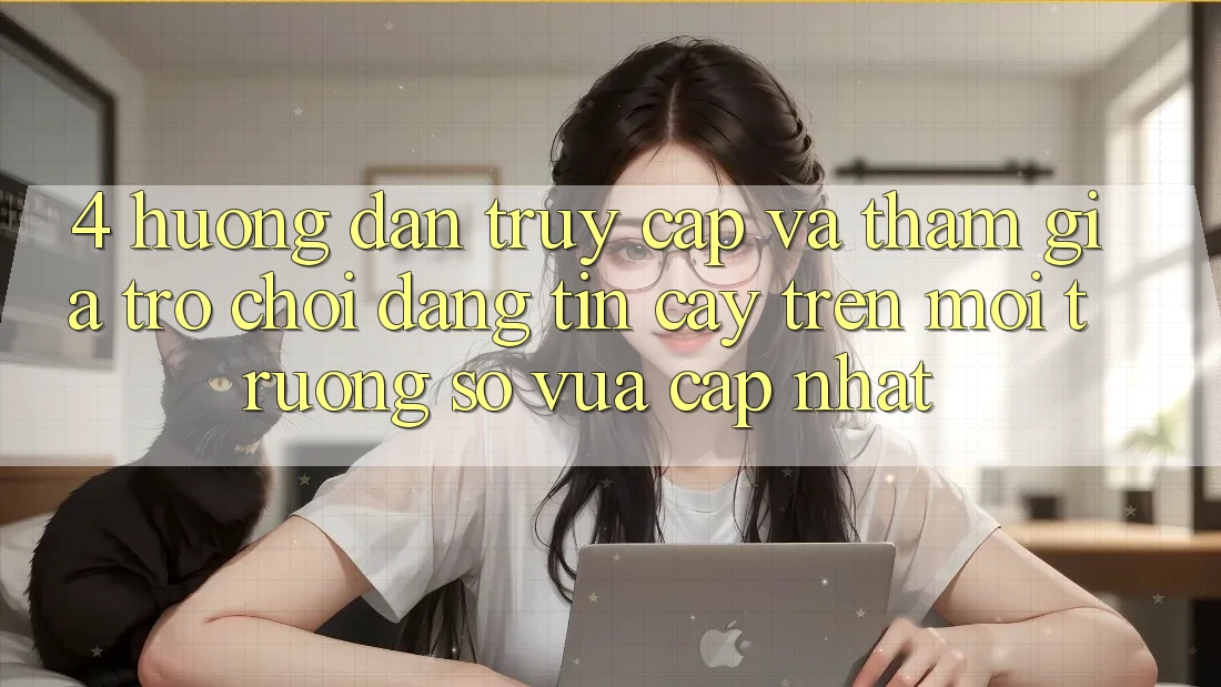 4. Hướng dẫn Truy Cập Và Tham Gia Trò chơi Đáng tin cậy Trên Môi trường số Vừa cập nhật