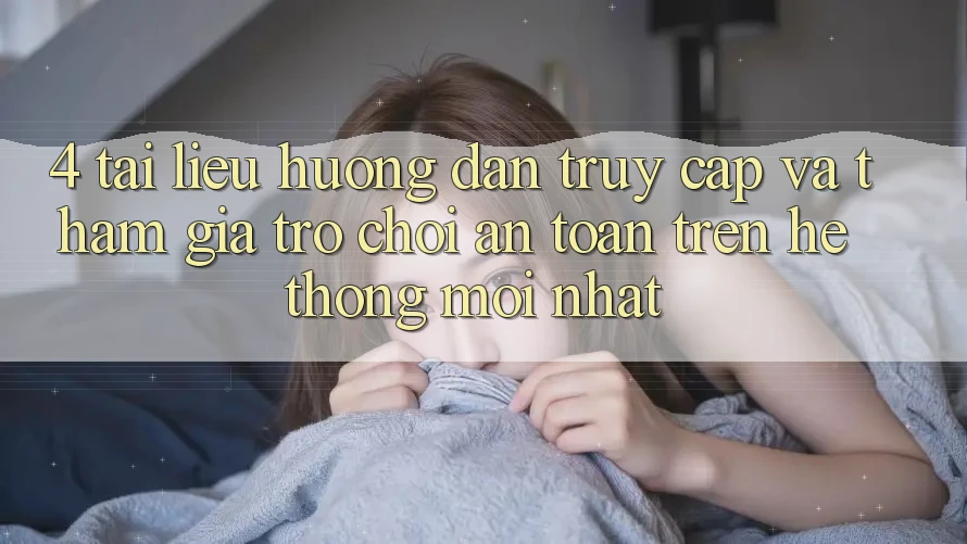 4. Tài liệu hướng dẫn Truy Cập Và Tham Gia Trò chơi An Toàn Trên Hệ Thống Mới nhất