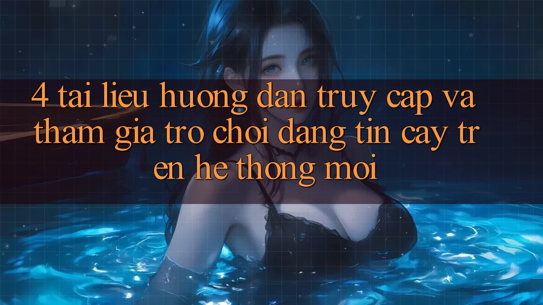 4. Tài liệu hướng dẫn Truy Cập Và Tham Gia Trò chơi Đáng tin cậy Trên Hệ Thống Mới