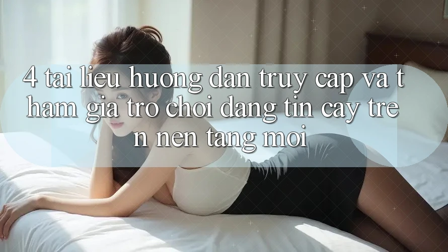 4. Tài liệu hướng dẫn Truy Cập Và Tham Gia Trò chơi Đáng tin cậy Trên Nền tảng Mới 4. Tài liệu hướng dẫn Truy Cập Và Tham Gia Trò chơi Đáng tin cậy Trên Nền tảng Mới