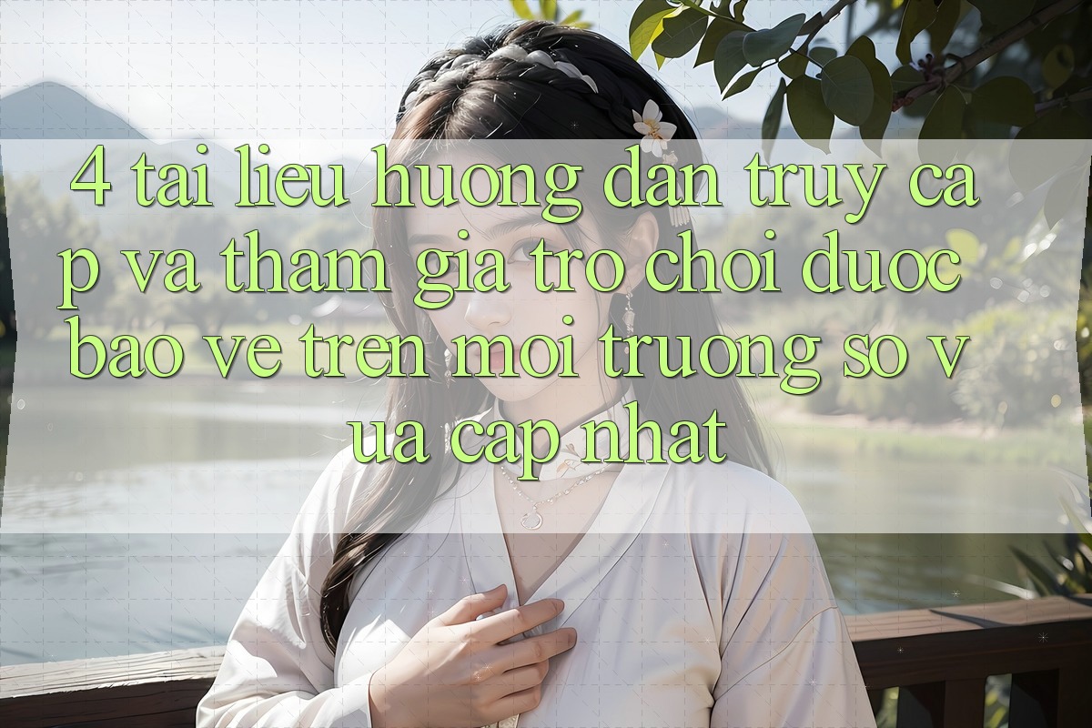 4. Tài liệu hướng dẫn Truy Cập Và Tham Gia Trò chơi Được bảo vệ Trên Môi trường số Vừa cập nhật