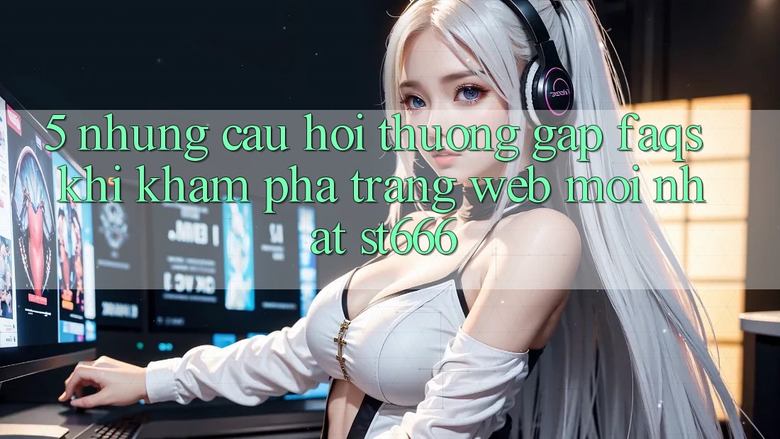 5. Những Câu Hỏi Thường Gặp (FAQs) Khi Khám phá Trang web Mới nhất ST666