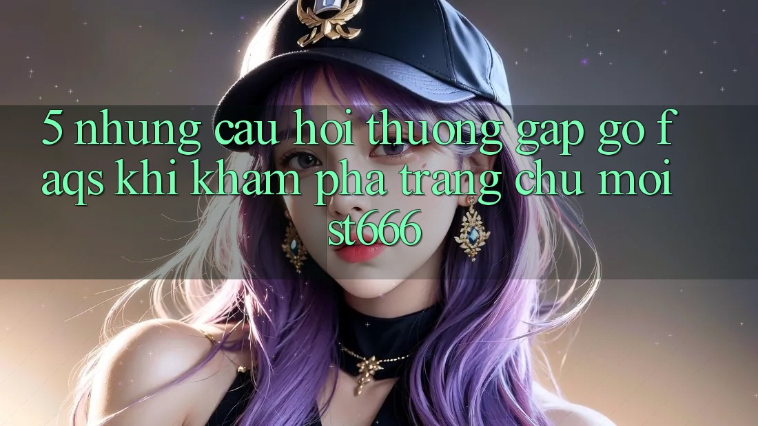5. Những Câu Hỏi Thường Gặp gỡ (FAQs) Khi Khám phá Trang chủ Mới ST666