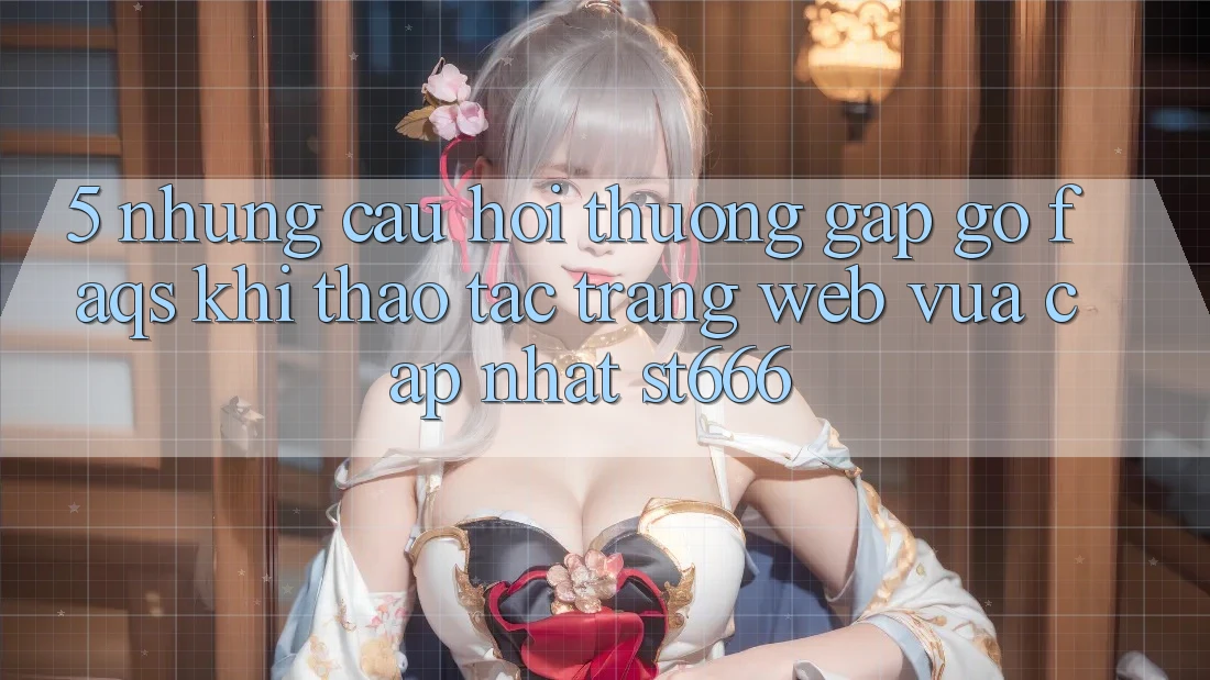 5. Những Câu Hỏi Thường Gặp gỡ (FAQs) Khi Thao tác Trang web Vừa cập nhật ST666 5. Những Câu Hỏi Thường Gặp gỡ (FAQs) Khi Thao tác Trang web Vừa cập nhật ST666