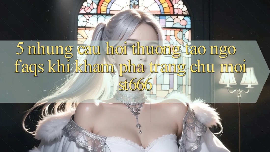 5. Những Câu Hỏi Thường Tao ngộ (FAQs) Khi Khám phá Trang chủ Mới ST666 5. Những Câu Hỏi Thường Tao ngộ (FAQs) Khi Khám phá Trang chủ Mới ST666