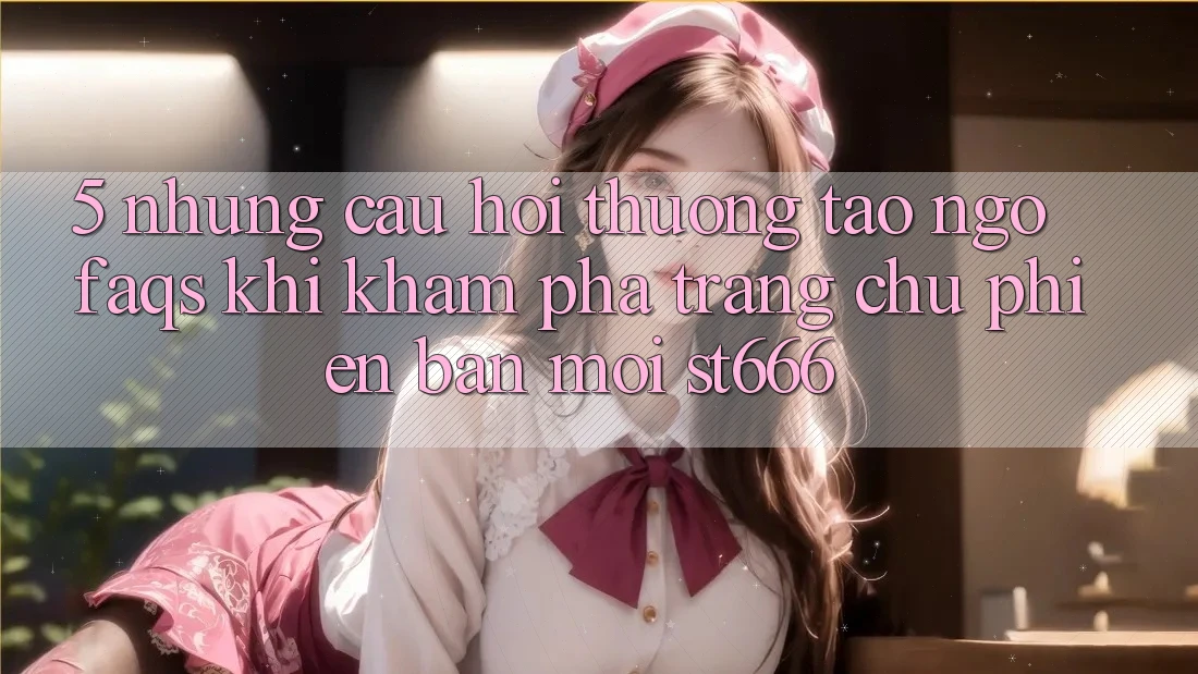 5. Những Câu Hỏi Thường Tao ngộ (FAQs) Khi Khám phá Trang chủ Phiên bản mới ST666