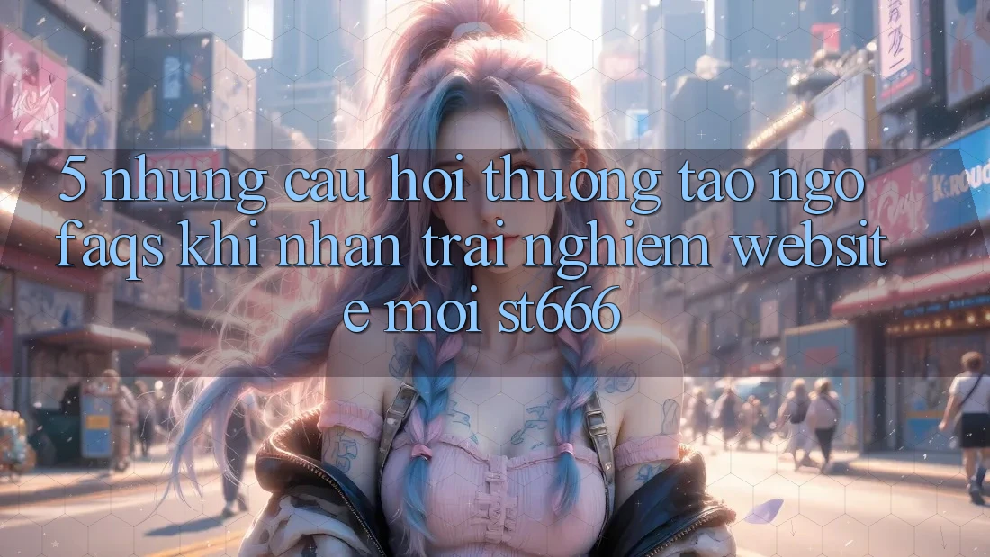 5. Những Câu Hỏi Thường Tao ngộ (FAQs) Khi Nhận trải nghiệm Website Mới ST666