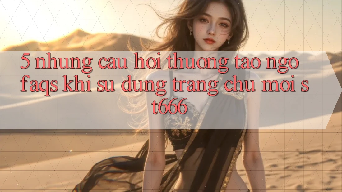 5. Những Câu Hỏi Thường Tao ngộ (FAQs) Khi Sử Dụng Trang chủ Mới ST666