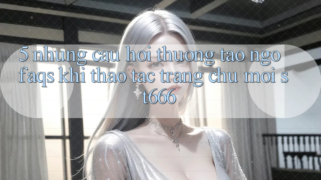 5. Những Câu Hỏi Thường Tao ngộ (FAQs) Khi Thao tác Trang chủ Mới ST666
