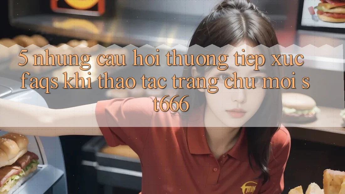 5. Những Câu Hỏi Thường Tiếp xúc (FAQs) Khi Thao tác Trang chủ Mới ST666