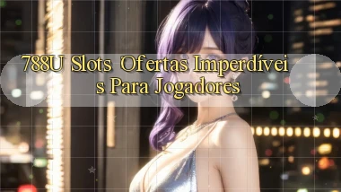 788u Slots： Ofertas Imperdíveis para Jogadores