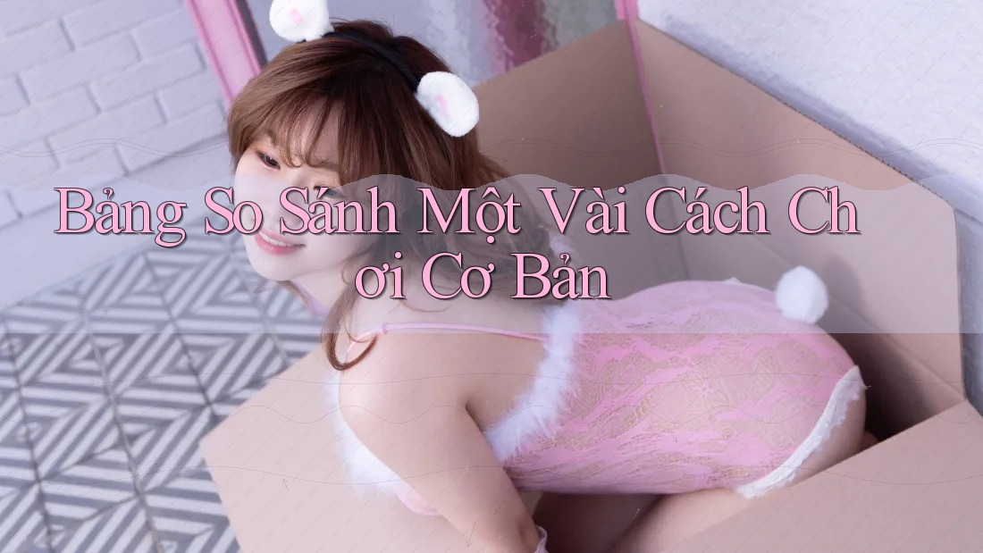 Bảng So Sánh Một Vài Cách Chơi Cơ Bản