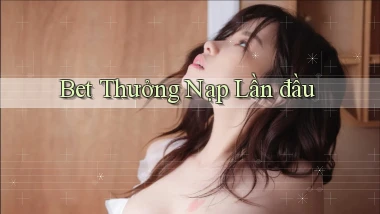 bet Thưởng nạp lần đầu