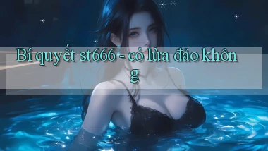 Bí quyết st666   có lừa đảo không
