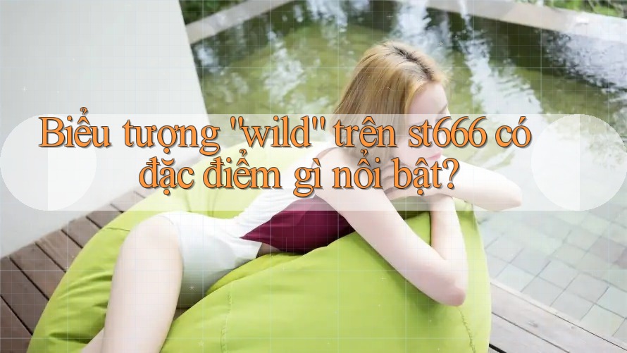 Biểu tượng “wild” trên st666 có đặc điểm gì nổi bật?