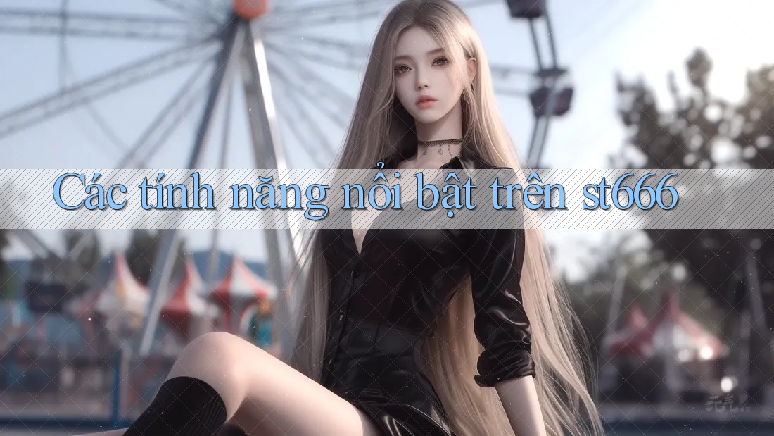 Các tính năng nổi bật trên st666