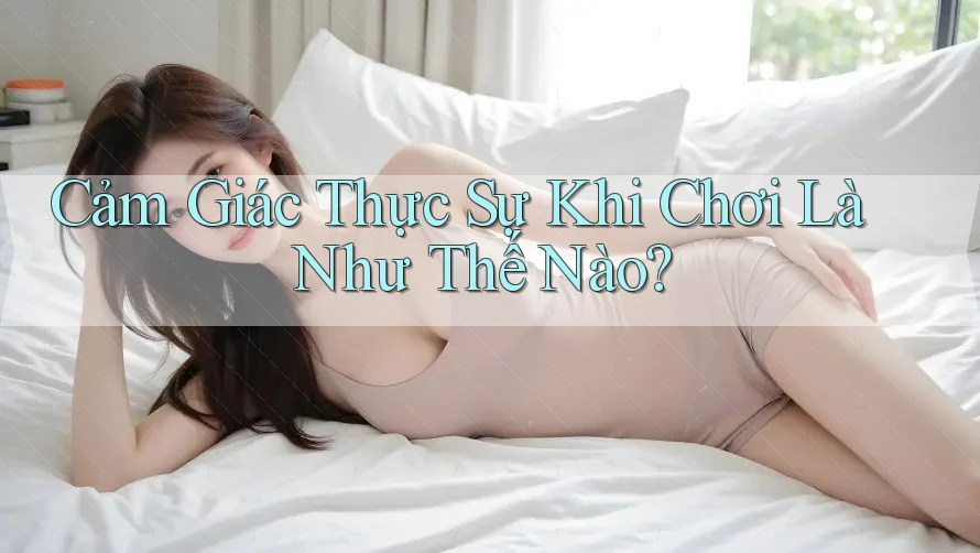 Cảm Giác Thực Sự Khi Chơi Là Như Thế Nào?