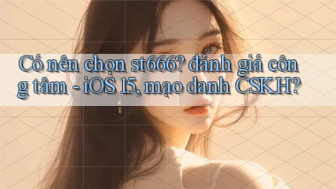 Có nên chọn st666 đánh giá công tâm   iOS 15, mạo danh CSKH