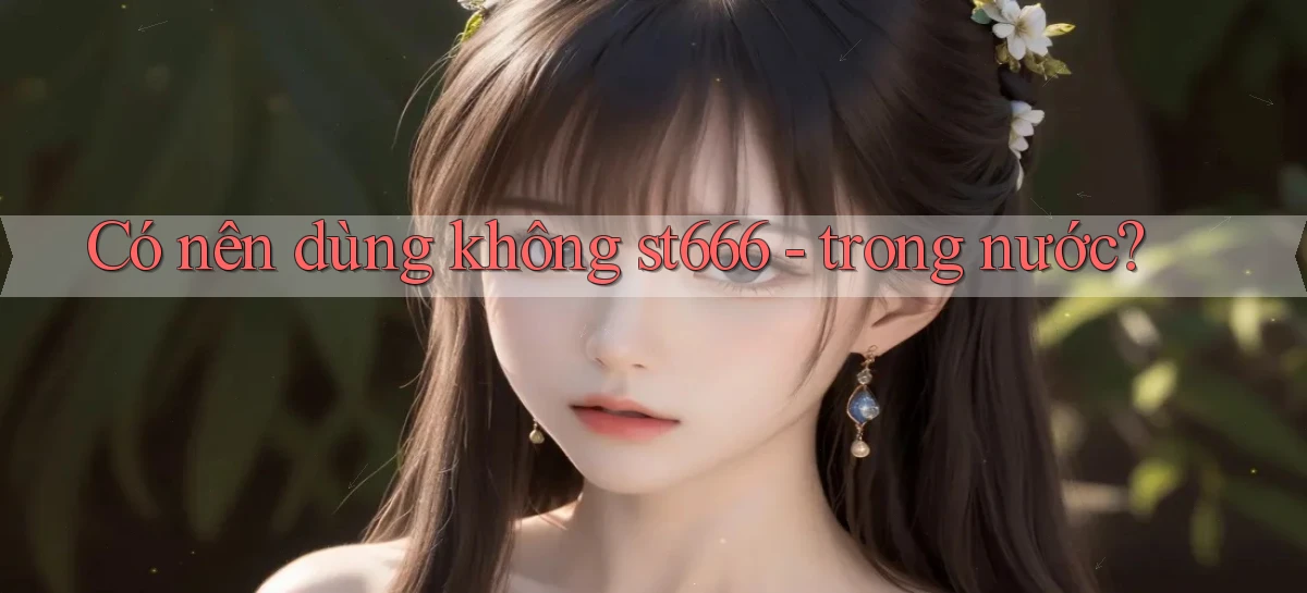 Có nên dùng không st666   trong nước