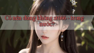 Có nên dùng không st666   trong nước