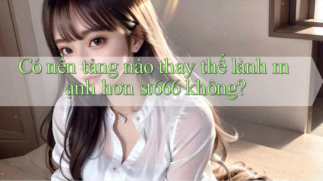 Có nền tảng nào thay thế lành mạnh hơn st666 không?
