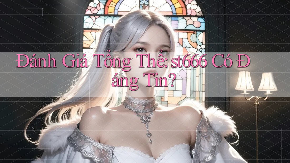 Đánh Giá Tổng Thể: st666 Có Đáng Tin?