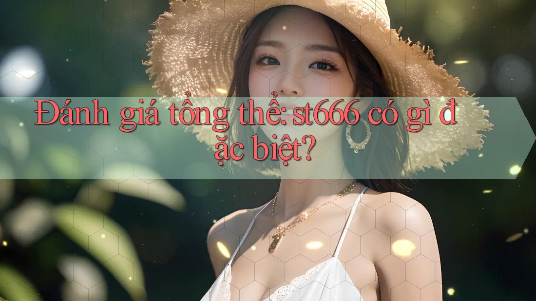 Đánh giá tổng thể: st666 có gì đặc biệt?