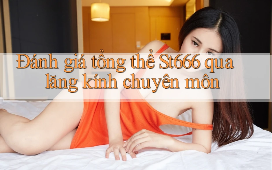Đánh giá tổng thể St666 qua lăng kính chuyên môn Đánh giá tổng thể St666 qua lăng kính chuyên môn