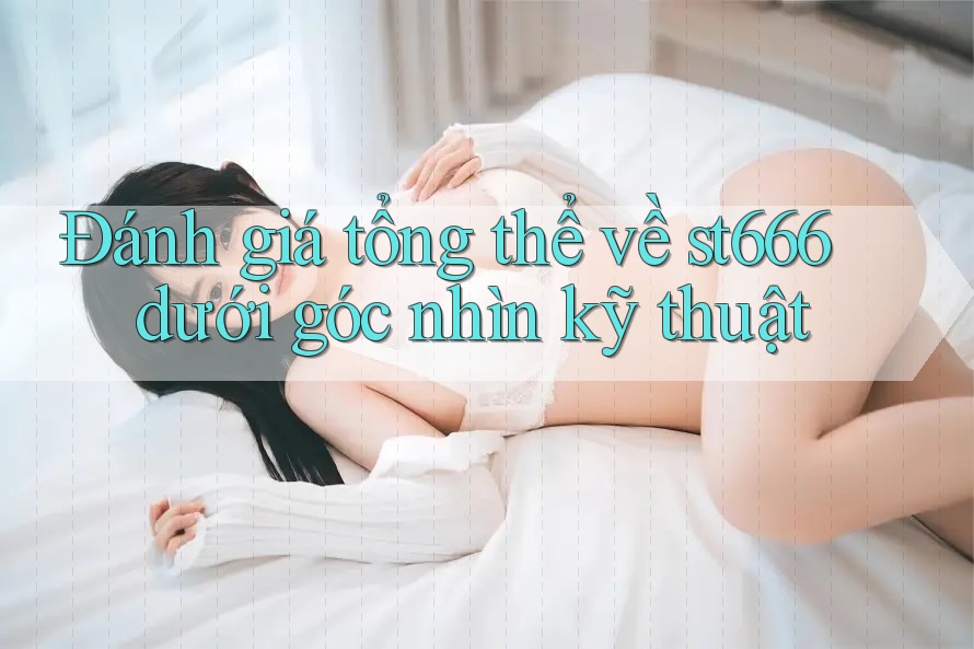 Đánh giá tổng thể về st666 dưới góc nhìn kỹ thuật Đánh giá tổng thể về st666 dưới góc nhìn kỹ thuật