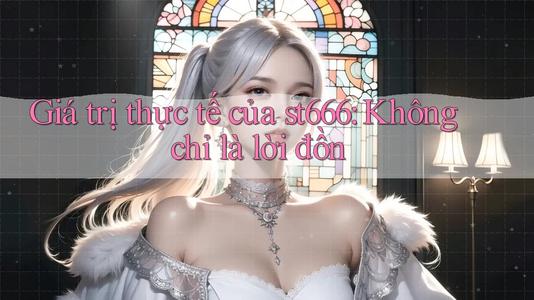 Giá trị thực tế của st666: Không chỉ là lời đồn