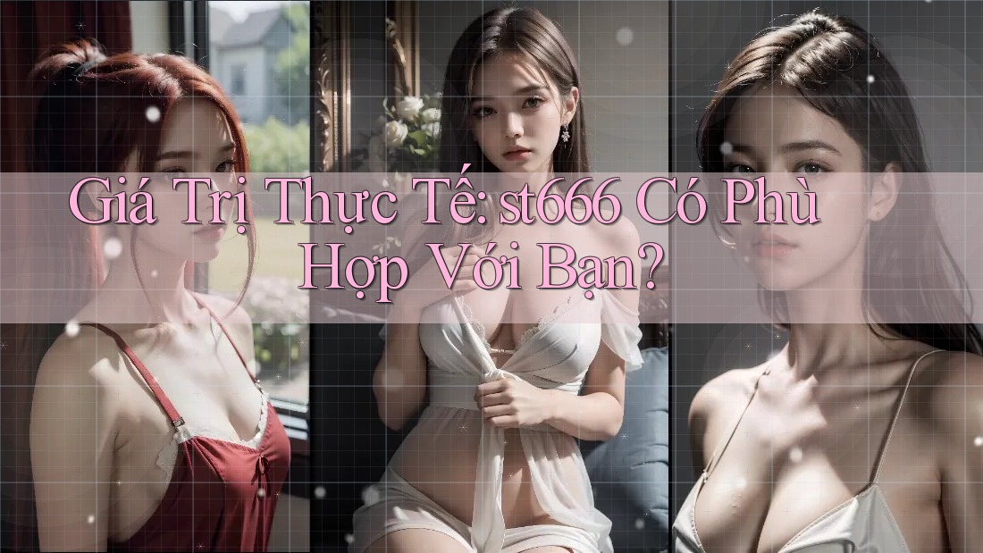 Giá Trị Thực Tế: st666 Có Phù Hợp Với Bạn?