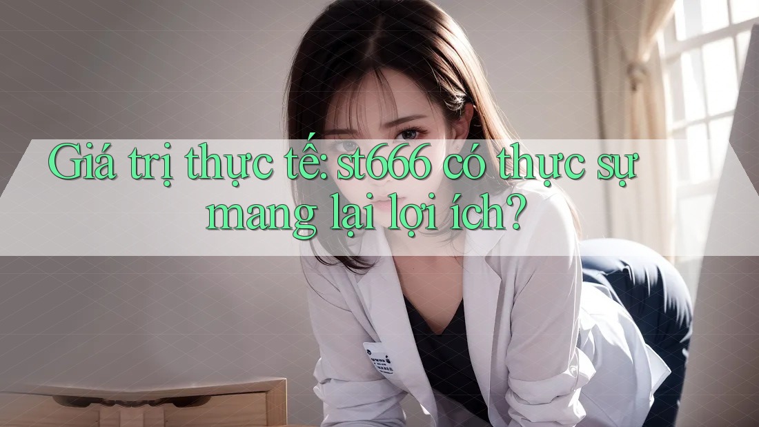Giá trị thực tế: st666 có thực sự mang lại lợi ích?