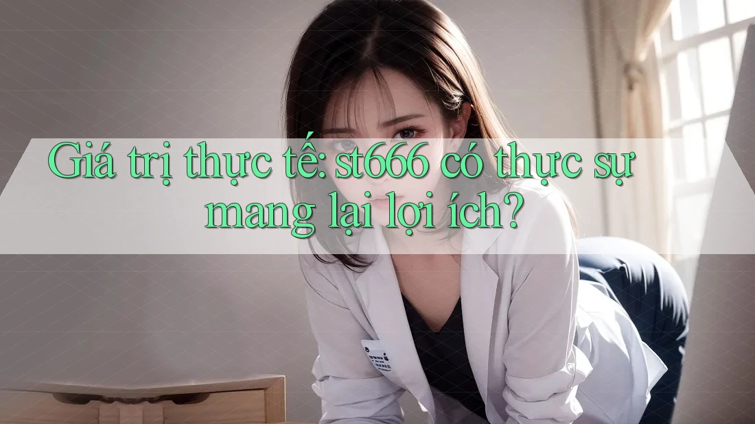 Giá trị thực tế: st666 có thực sự mang lại lợi ích?