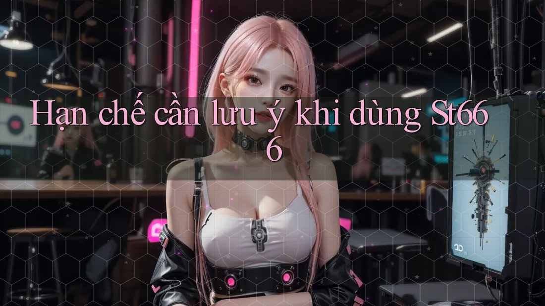Hạn chế cần lưu ý khi dùng St666