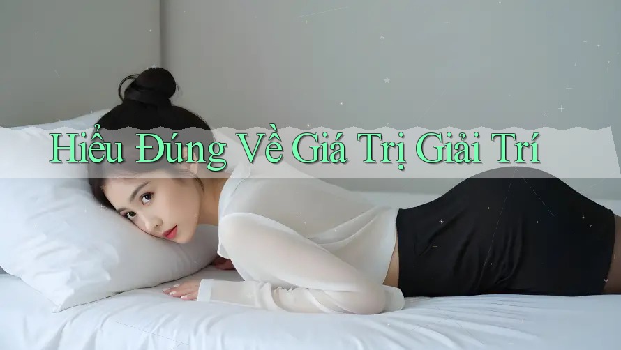 Hiểu Đúng Về Giá Trị Giải Trí